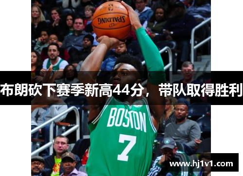 布朗砍下赛季新高44分,带队取得胜利 布朗砍下赛季新高44分,带队取得胜利