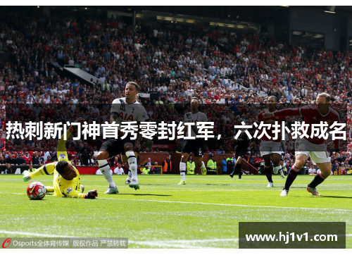 热刺新门神首秀零封红军，六次扑救成名