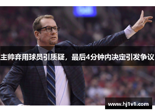 主帅弃用球员引质疑，最后4分钟内决定引发争议