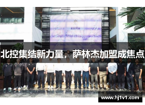 北控集结新力量，萨林杰加盟成焦点